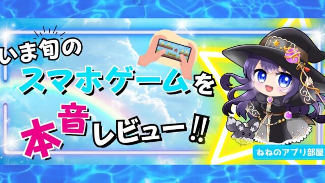 いま旬のスマホゲームを本音レビュー！ねねのアプリ部屋