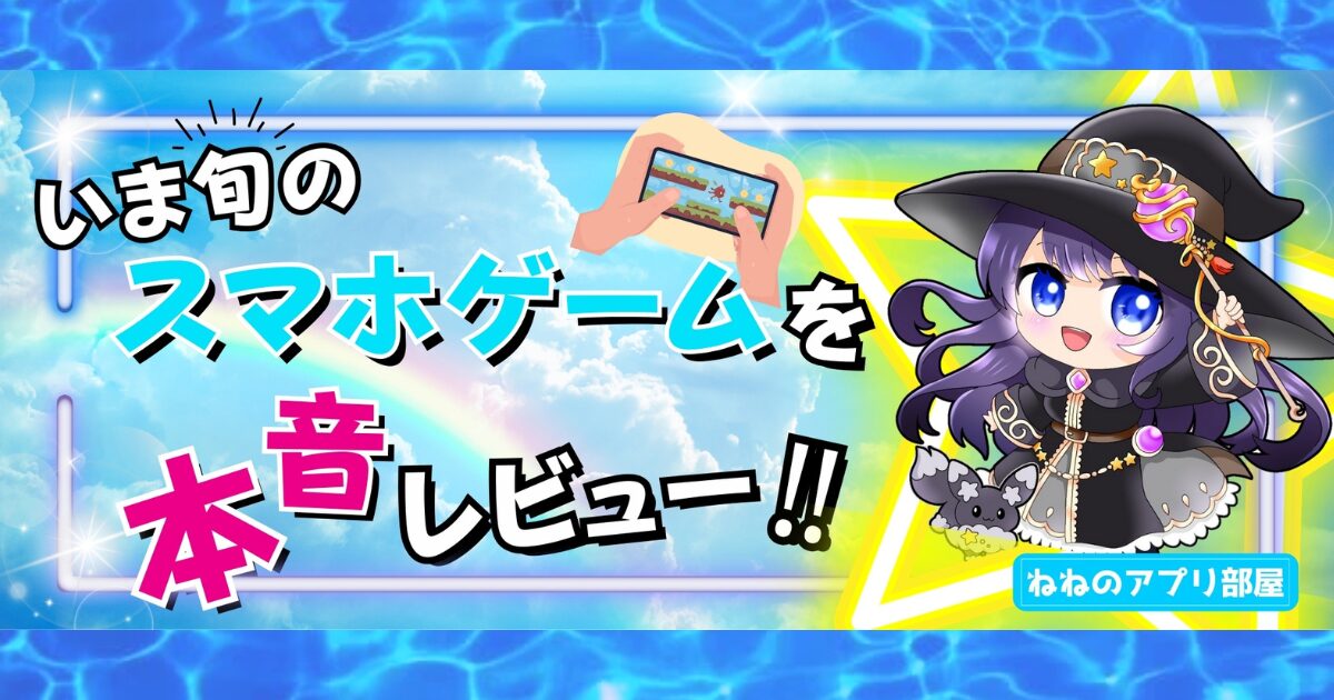 いま旬のスマホゲームを本音レビュー！ねねのアプリ部屋